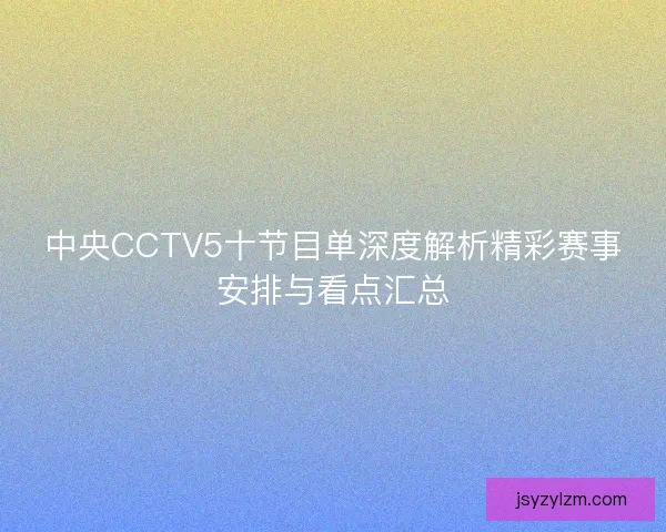 中央CCTV5十节目单深度解析精彩赛事安排与看点汇总